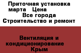 Приточная установка марта › Цена ­ 18 000 - Все города Строительство и ремонт » Вентиляция и кондиционирование   . Крым
